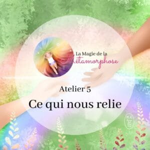 Atelier La Magie de la Métamorphose - Ce qui nous relie